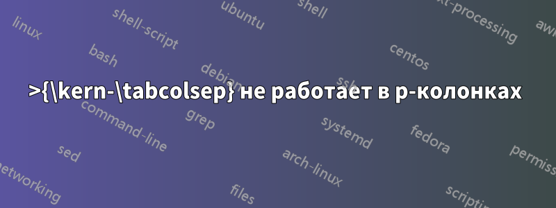 >{\kern-\tabcolsep} не работает в p-колонках