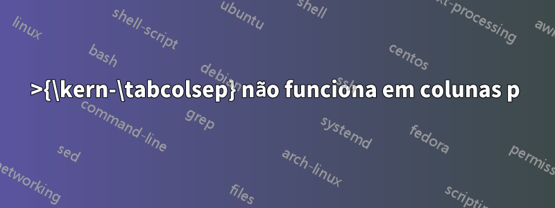 >{\kern-\tabcolsep} não funciona em colunas p