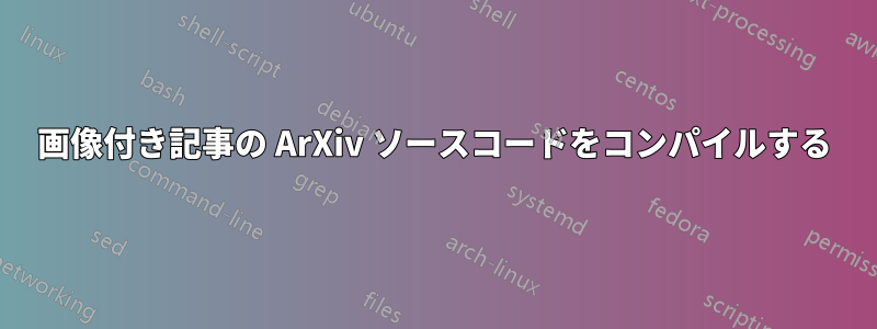 画像付き記事の ArXiv ソースコードをコンパイルする