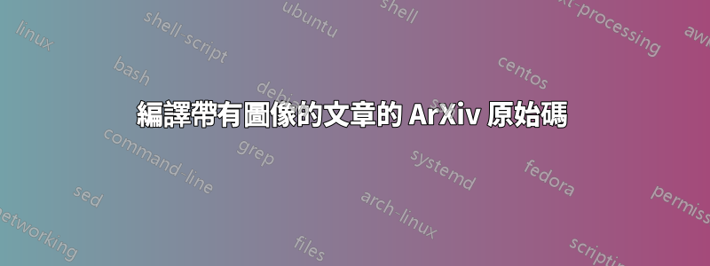 編譯帶有圖像的文章的 ArXiv 原始碼