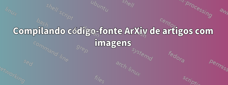 Compilando código-fonte ArXiv de artigos com imagens