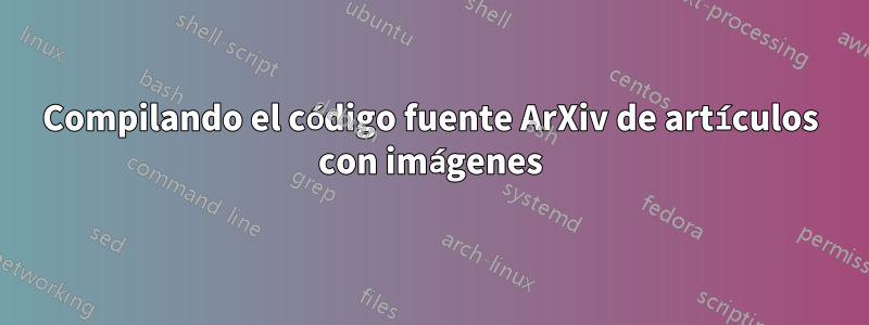 Compilando el código fuente ArXiv de artículos con imágenes