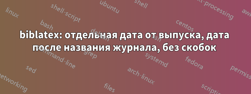 biblatex: отдельная дата от выпуска, дата после названия журнала, без скобок