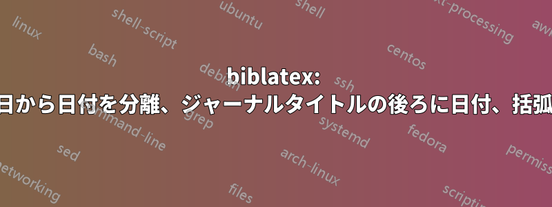 biblatex: 発行日から日付を分離、ジャーナルタイトルの後ろに日付、括弧なし
