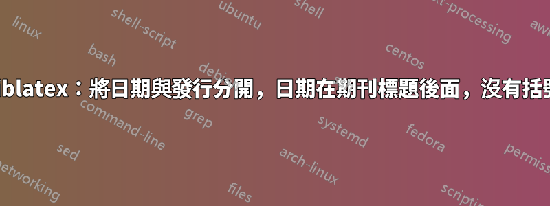 biblatex：將日期與發行分開，日期在期刊標題後面，沒有括號