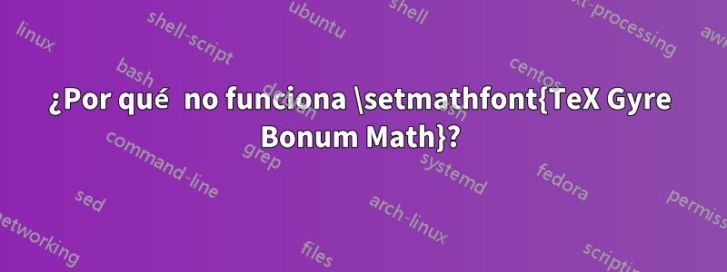 ¿Por qué no funciona \setmathfont{TeX Gyre Bonum Math}?