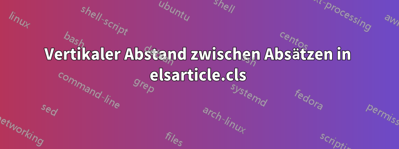 Vertikaler Abstand zwischen Absätzen in elsarticle.cls