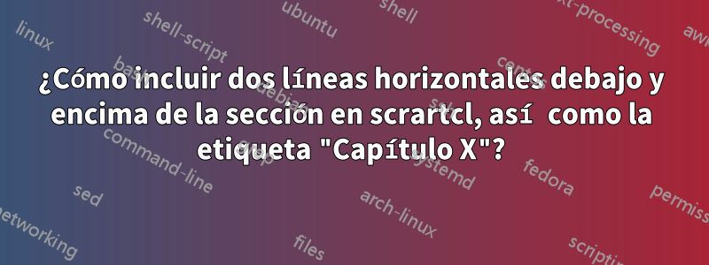 ¿Cómo incluir dos líneas horizontales debajo y encima de la sección en scrartcl, así como la etiqueta "Capítulo X"?