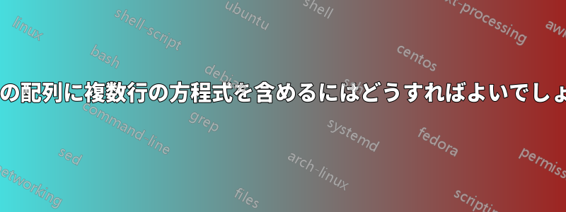 方程式の配列に複数行の方程式を含めるにはどうすればよいでしょうか?