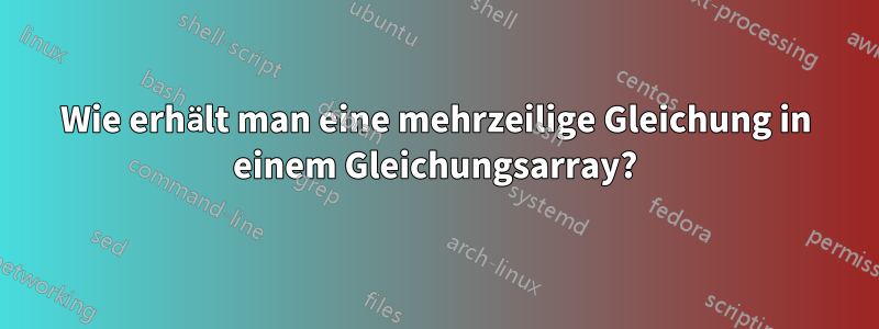 Wie erhält man eine mehrzeilige Gleichung in einem Gleichungsarray?