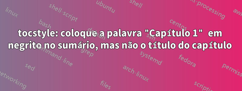 tocstyle: coloque a palavra "Capítulo 1" em negrito no sumário, mas não o título do capítulo
