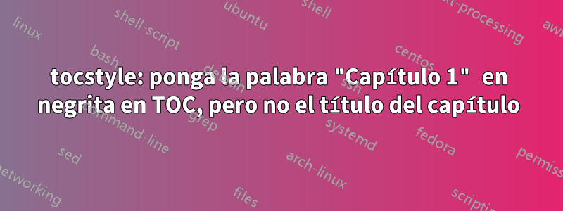 tocstyle: ponga la palabra "Capítulo 1" en negrita en TOC, pero no el título del capítulo