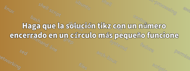Haga que la solución tikz con un número encerrado en un círculo más pequeño funcione