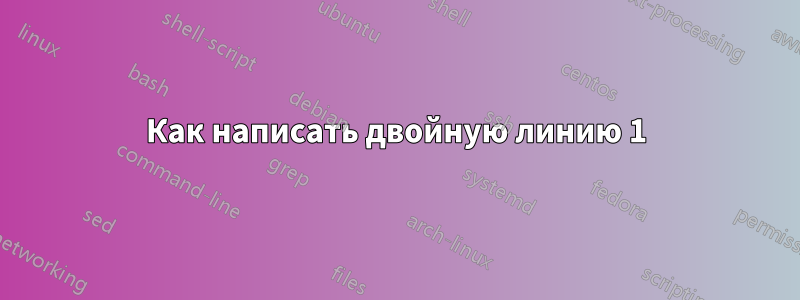 Как написать двойную линию 1