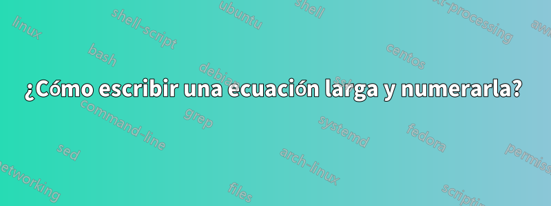 ¿Cómo escribir una ecuación larga y numerarla?