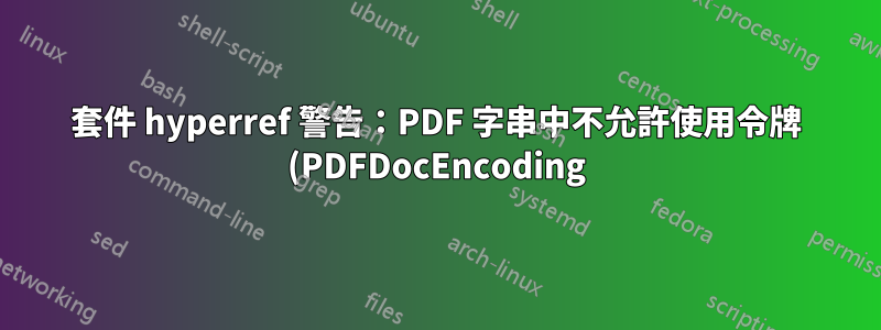 套件 hyperref 警告:PDF 字串中不允許使用令牌 (PDFDocEncoding)