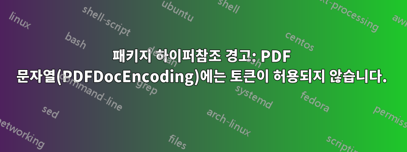 패키지 하이퍼참조 경고: PDF 문자열(PDFDocEncoding)에는 토큰이 허용되지 않습니다.