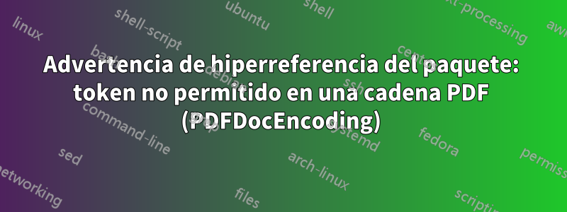 Advertencia de hiperreferencia del paquete: token no permitido en una cadena PDF (PDFDocEncoding)