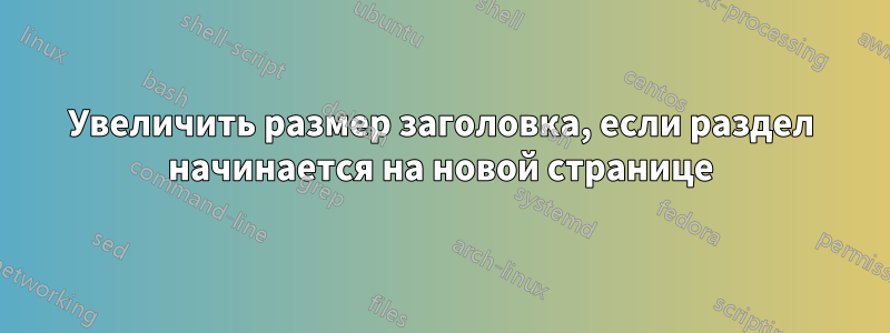 Увеличить размер заголовка, если раздел начинается на новой странице