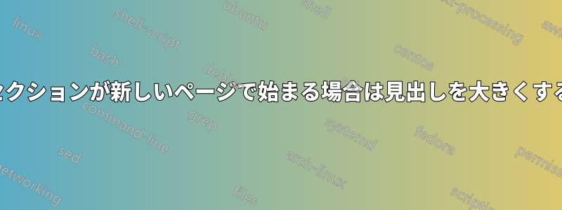 セクションが新しいページで始まる場合は見出しを大きくする