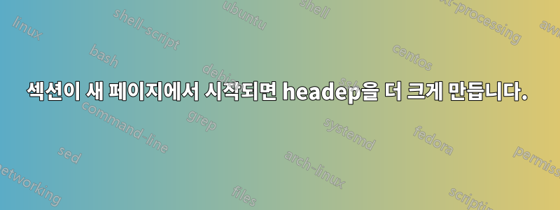 섹션이 새 페이지에서 시작되면 headep을 더 크게 만듭니다.