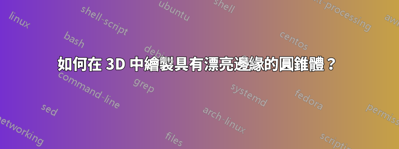 如何在 3D 中繪製具有漂亮邊緣的圓錐體？