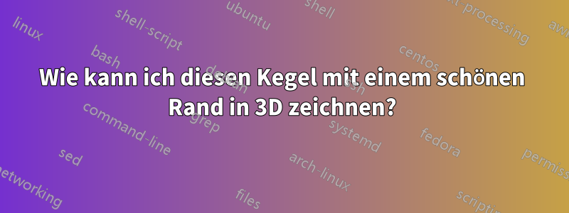 Wie kann ich diesen Kegel mit einem schönen Rand in 3D zeichnen?