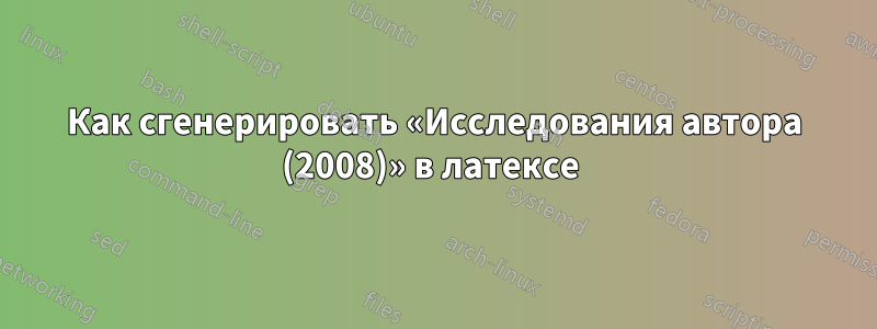 Как сгенерировать «Исследования автора (2008)» в латексе 