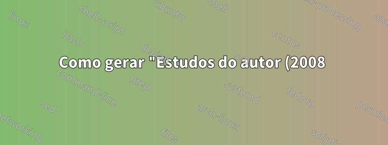 Como gerar "Estudos do autor (2008)" em látex