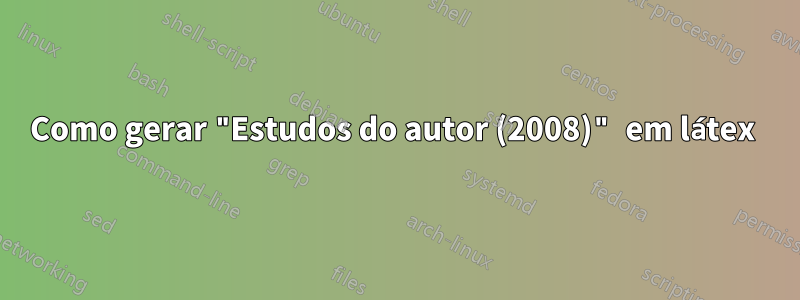 Como gerar "Estudos do autor (2008)" em látex 
