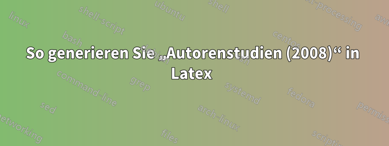 So generieren Sie „Autorenstudien (2008)“ in Latex 