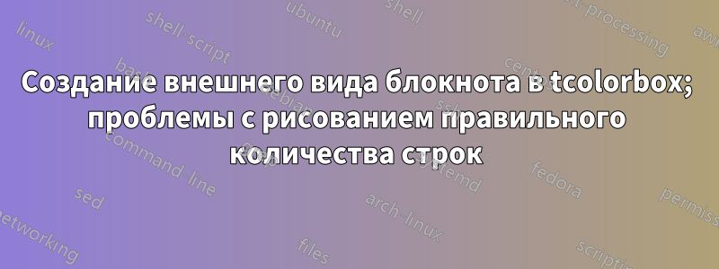 Создание внешнего вида блокнота в tcolorbox; проблемы с рисованием правильного количества строк