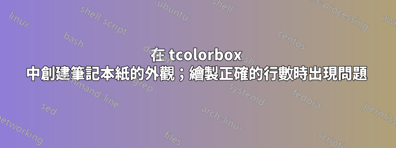 在 tcolorbox 中創建筆記本紙的外觀；繪製正確的行數時出現問題