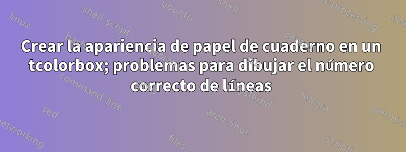 Crear la apariencia de papel de cuaderno en un tcolorbox; problemas para dibujar el número correcto de líneas