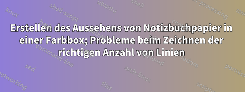 Erstellen des Aussehens von Notizbuchpapier in einer Farbbox; Probleme beim Zeichnen der richtigen Anzahl von Linien