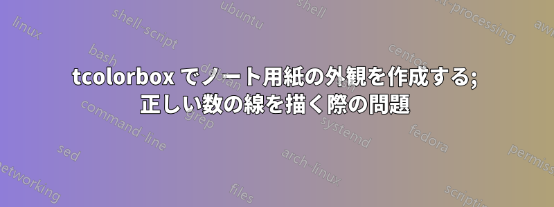 tcolorbox でノート用紙の外観を作成する; 正しい数の線を描く際の問題