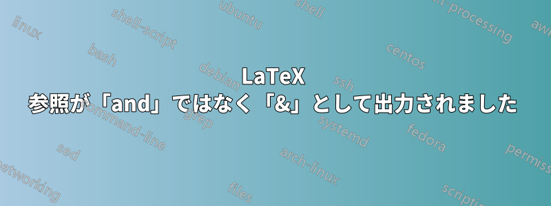 LaTeX 参照が「and」ではなく「&」として出力されました
