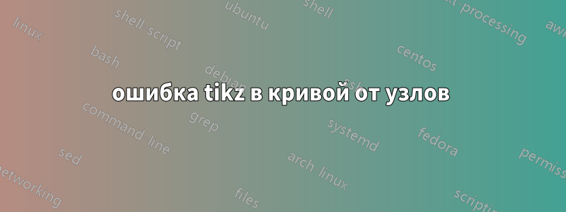 ошибка tikz в кривой от узлов