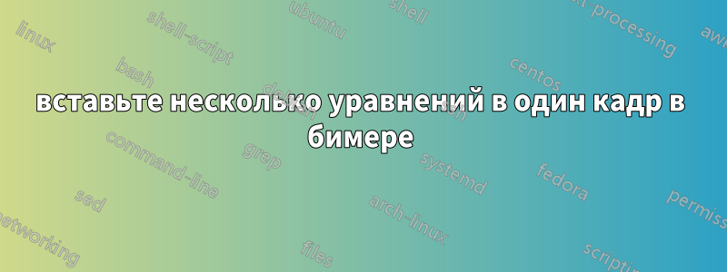 вставьте несколько уравнений в один кадр в бимере