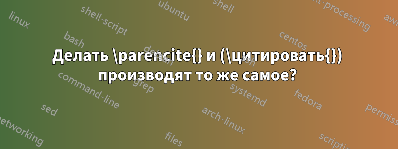 Делать \parencite{} и (\цитировать{}) производят то же самое?