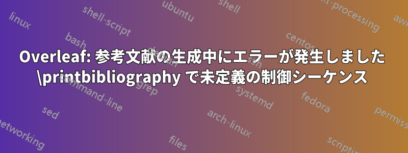 Overleaf: 参考文献の生成中にエラーが発生しました \printbibliography で未定義の制御シーケンス