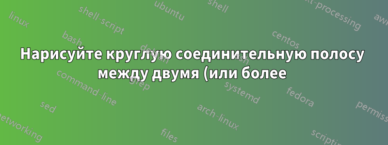 Нарисуйте круглую соединительную полосу между двумя (или более) узлами разных tikzpictures
