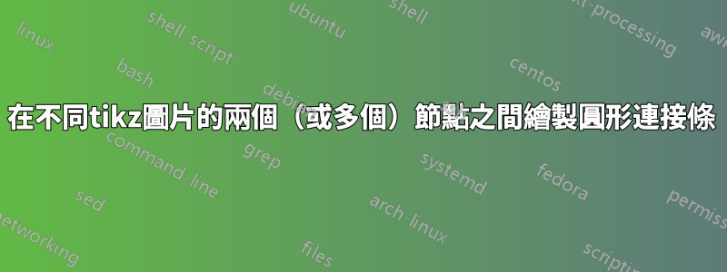 在不同tikz圖片的兩個(或多個)節點之間繪製圓形連接條