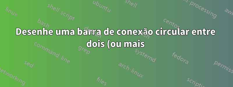 Desenhe uma barra de conexão circular entre dois (ou mais) nós de imagens tikz diferentes