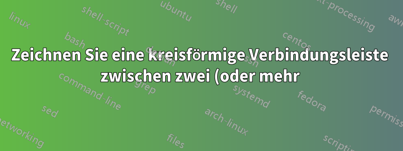 Zeichnen Sie eine kreisförmige Verbindungsleiste zwischen zwei (oder mehr) Knoten verschiedener Tikz-Bilder