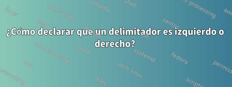 ¿Cómo declarar que un delimitador es izquierdo o derecho?