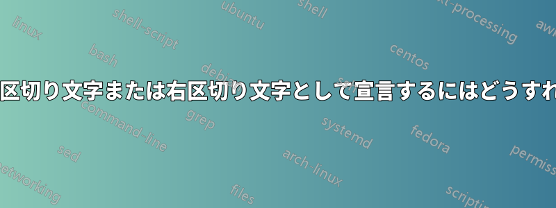区切り文字を左区切り文字または右区切り文字として宣言するにはどうすればよいですか?
