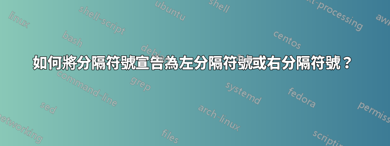 如何將分隔符號宣告為左分隔符號或右分隔符號？