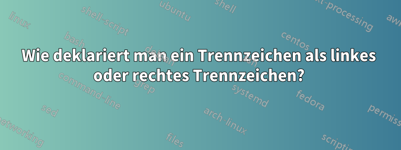 Wie deklariert man ein Trennzeichen als linkes oder rechtes Trennzeichen?