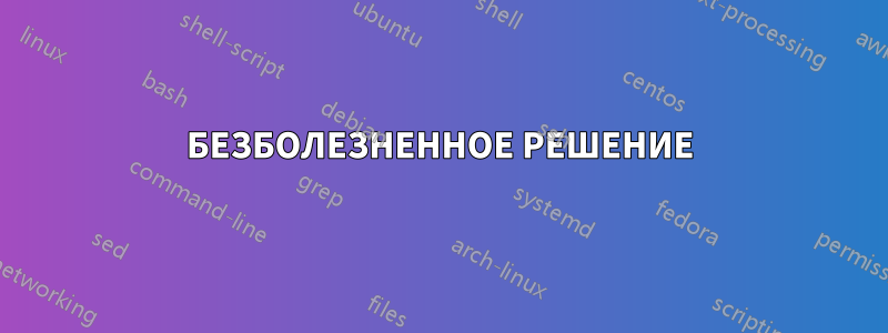 БЕЗБОЛЕЗНЕННОЕ РЕШЕНИЕ